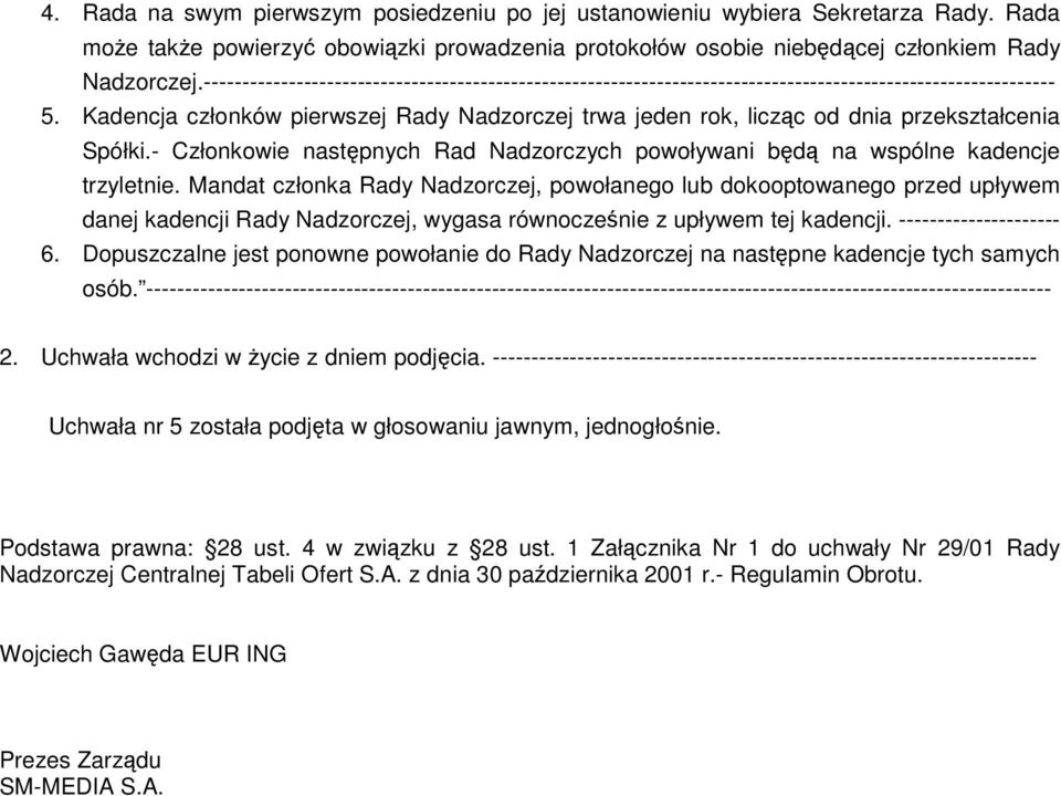 Kadencja członków pierwszej Rady Nadzorczej trwa jeden rok, licząc od dnia przekształcenia Spółki.- Członkowie następnych Rad Nadzorczych powoływani będą na wspólne kadencje trzyletnie.