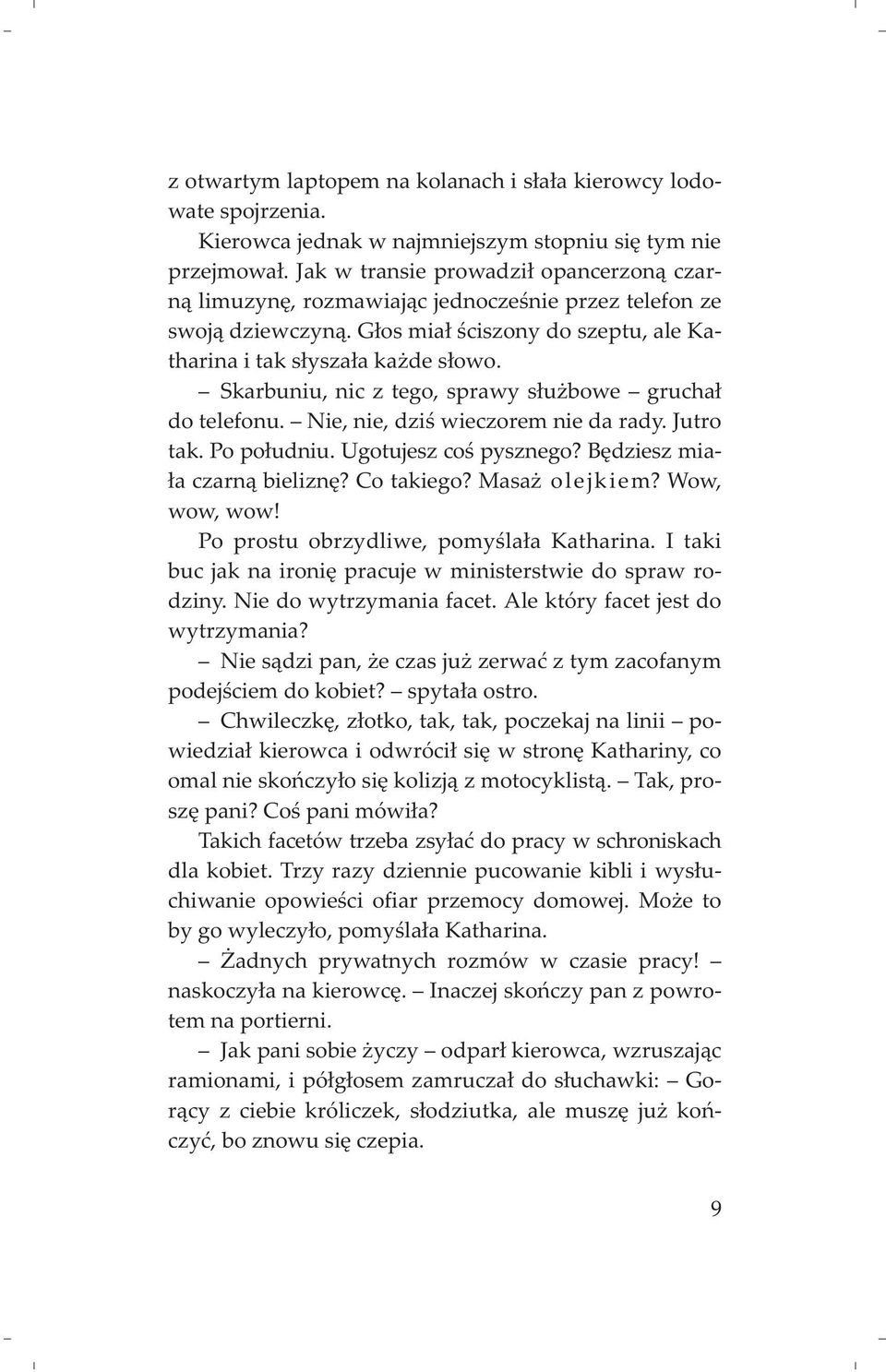 Skarbuniu, nic z tego, sprawy s³u bowe grucha³ do telefonu. Nie, nie, dziœ wieczorem nie da rady. Jutro tak. Po po³udniu. Ugotujesz coœ pysznego? Bêdziesz mia- ³a czarn¹ bieliznê? Co takiego?