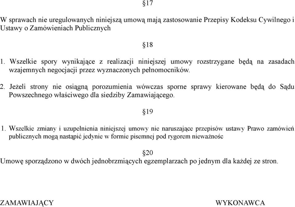 Jeżeli strony nie osiągną porozumienia wówczas sporne sprawy kierowane będą do Sądu Powszechnego właściwego dla siedziby Zamawiającego. 19 1.