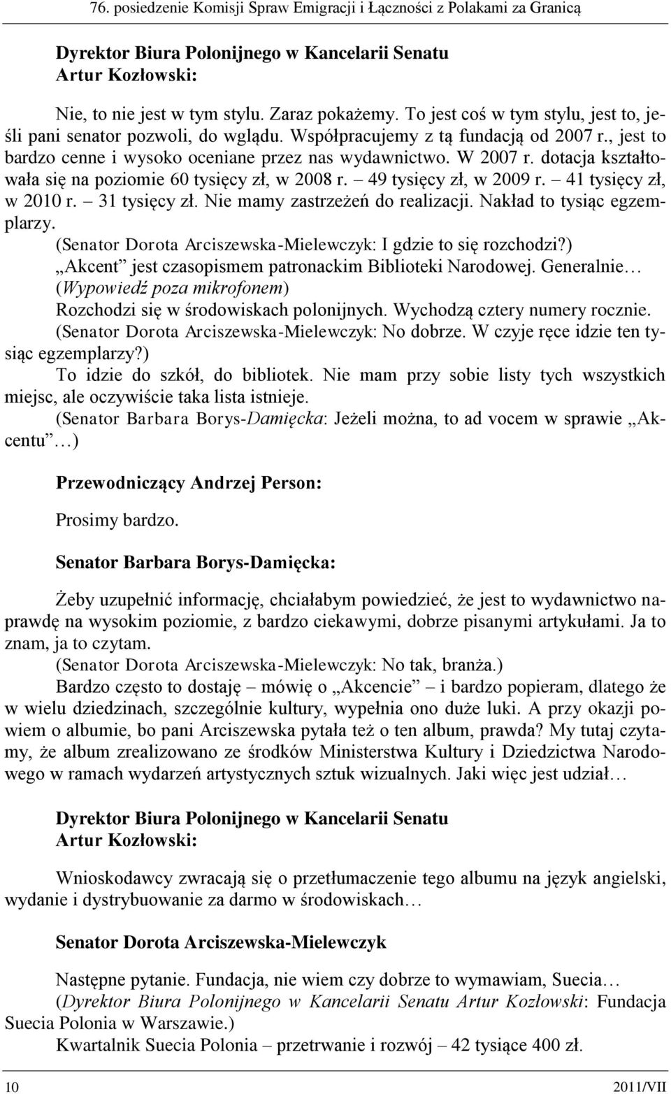 dotacja kształtowała się na poziomie 60 tysięcy zł, w 2008 r. 49 tysięcy zł, w 2009 r. 41 tysięcy zł, w 2010 r. 31 tysięcy zł. Nie mamy zastrzeżeń do realizacji. Nakład to tysiąc egzemplarzy.