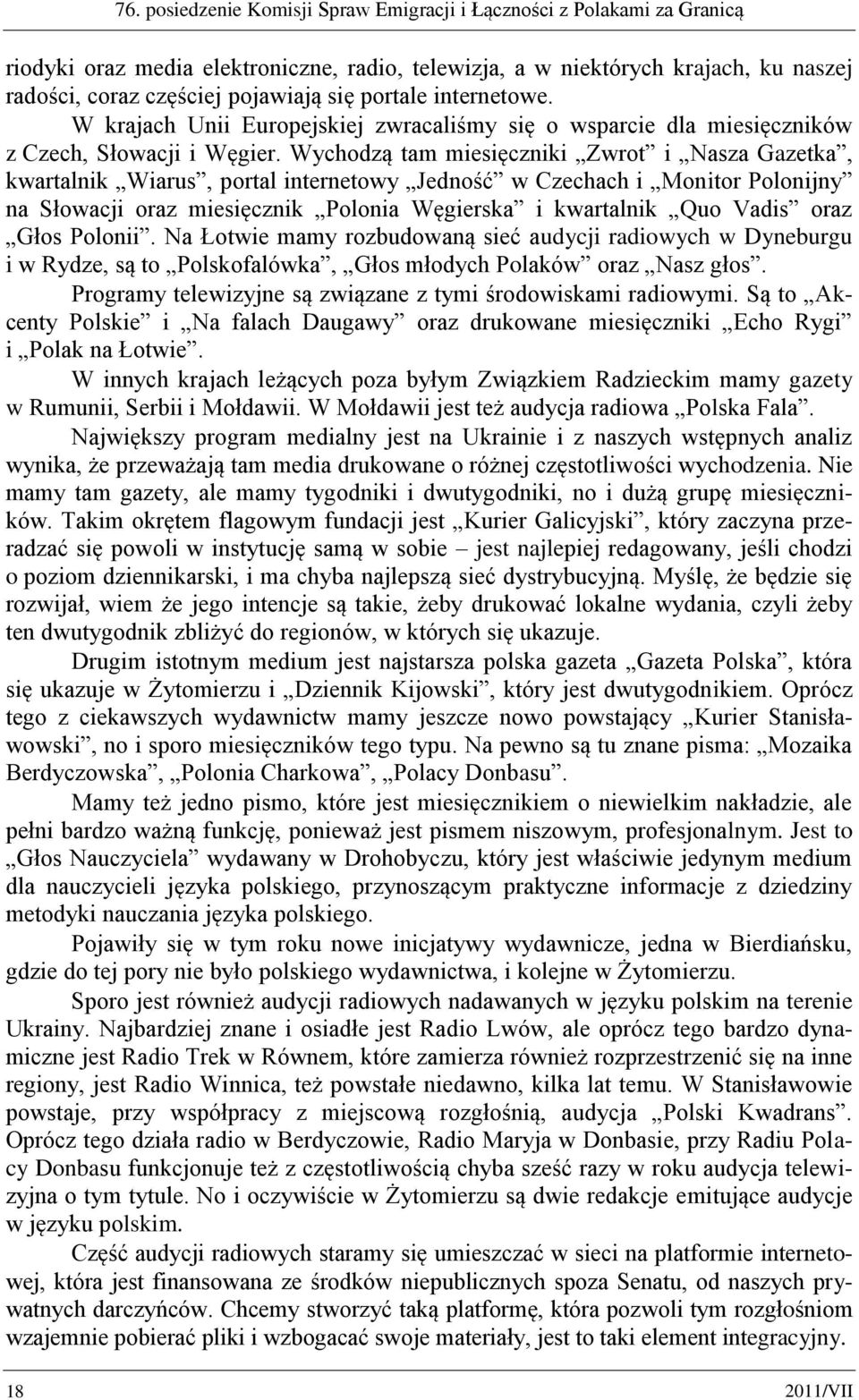 Wychodzą tam miesięczniki Zwrot i Nasza Gazetka, kwartalnik Wiarus, portal internetowy Jedność w Czechach i Monitor Polonijny na Słowacji oraz miesięcznik Polonia Węgierska i kwartalnik Quo Vadis