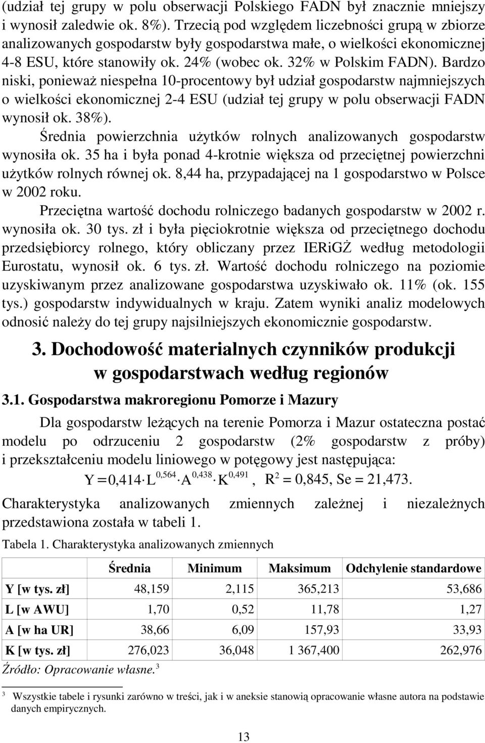 Bardzo niski, ponieważ niespełna 10-procentowy był udział gospodarstw najmniejszych o wielkości ekonomicznej 2-4 ESU (udział tej grupy w polu obserwacji FADN wynosił ok. 38%).