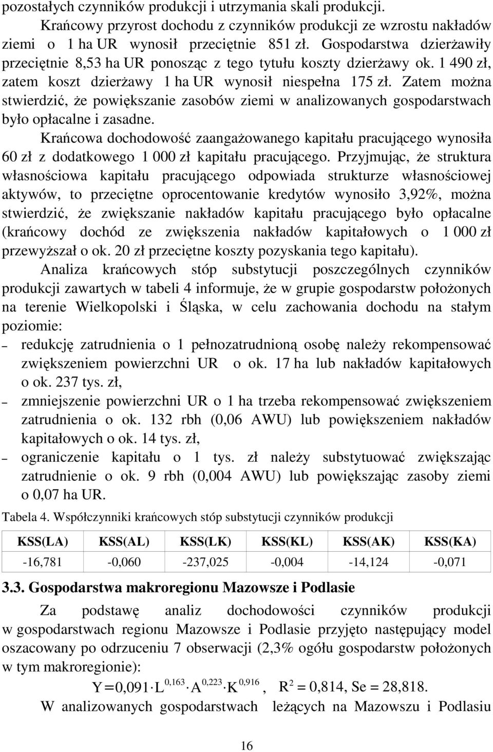 Zatem można stwierdzić, że powiększanie zasobów ziemi w analizowanych gospodarstwach było opłacalne i zasadne.