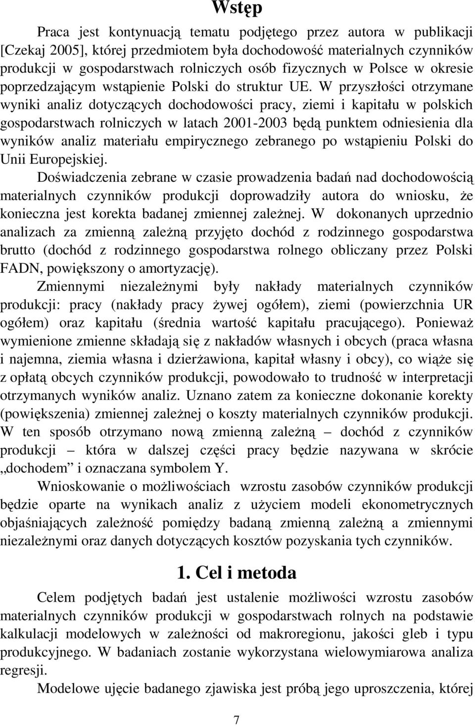 W przyszłości otrzymane wyniki analiz dotyczących dochodowości pracy, ziemi i kapitału w polskich gospodarstwach rolniczych w latach 2001-2003 będą punktem odniesienia dla wyników analiz materiału
