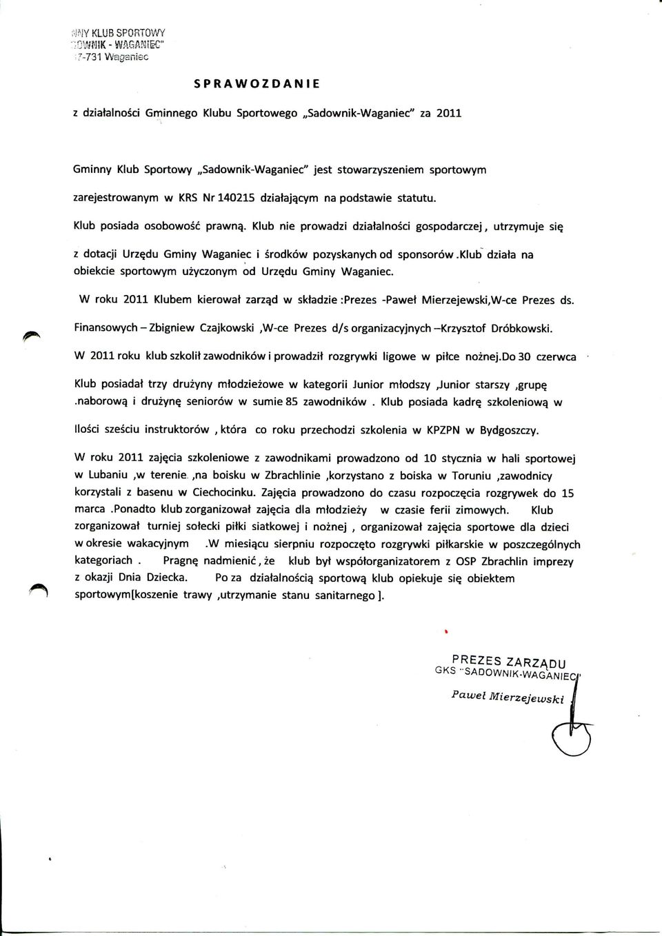 Klub nie prowadzi dziatalnosci gospodarczej, utrzymuje siq z dotacji Urz^du Gminy Waganiec i srodkow pozyskanych od sponsorow.klub dziala na obiekcie sportowym uzyczonym od Urz^du Gminy Waganiec.