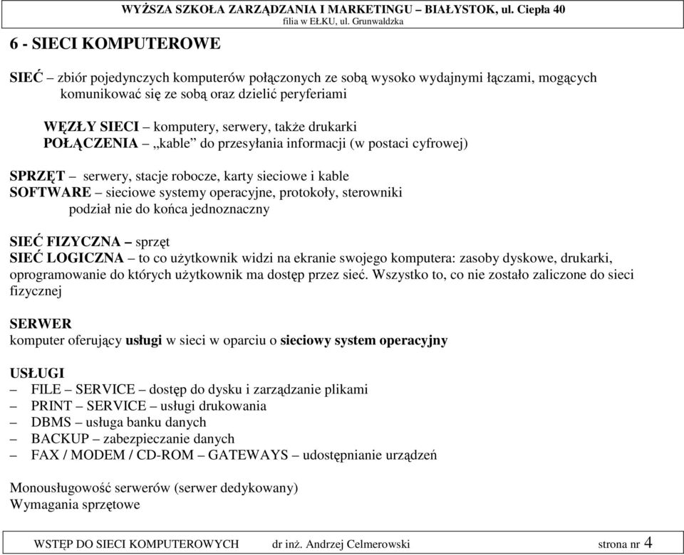 POŁĄCZENIA kable do przesyłania informacji (w postaci cyfrowej) SPRZĘT serwery, stacje robocze, karty sieciowe i kable SOFTWARE sieciowe systemy operacyjne, protokoły, sterowniki podział nie do końca