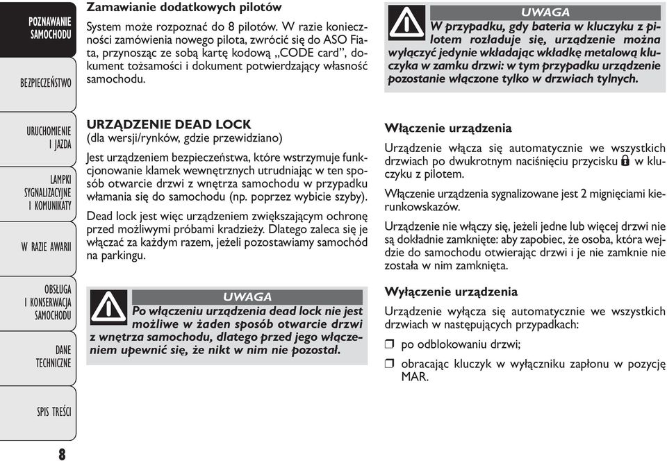 UWAGA W przypadku, gdy bateria w kluczyku z pilotem rozładuje się, urządzenie można wyłączyć jedynie wkładając wkładkę metalową kluczyka w zamku drzwi: w tym przypadku urządzenie pozostanie włączone