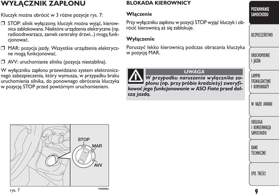 W wyłączniku zapłonu przewidziano system elektronicznego zabezpieczenia, który wymusza, w przypadku braku uruchomienia silnika, do ponownego obrócenia kluczyka w pozycję STOP przed powtórnym