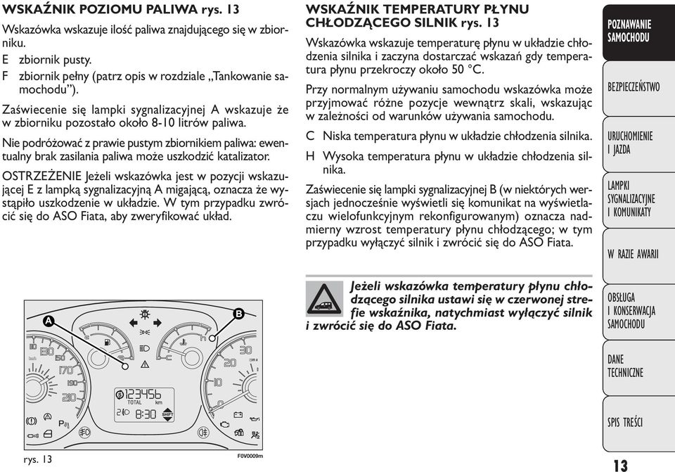 Nie podróżować z prawie pustym zbiornikiem paliwa: ewentualny brak zasilania paliwa może uszkodzić katalizator.