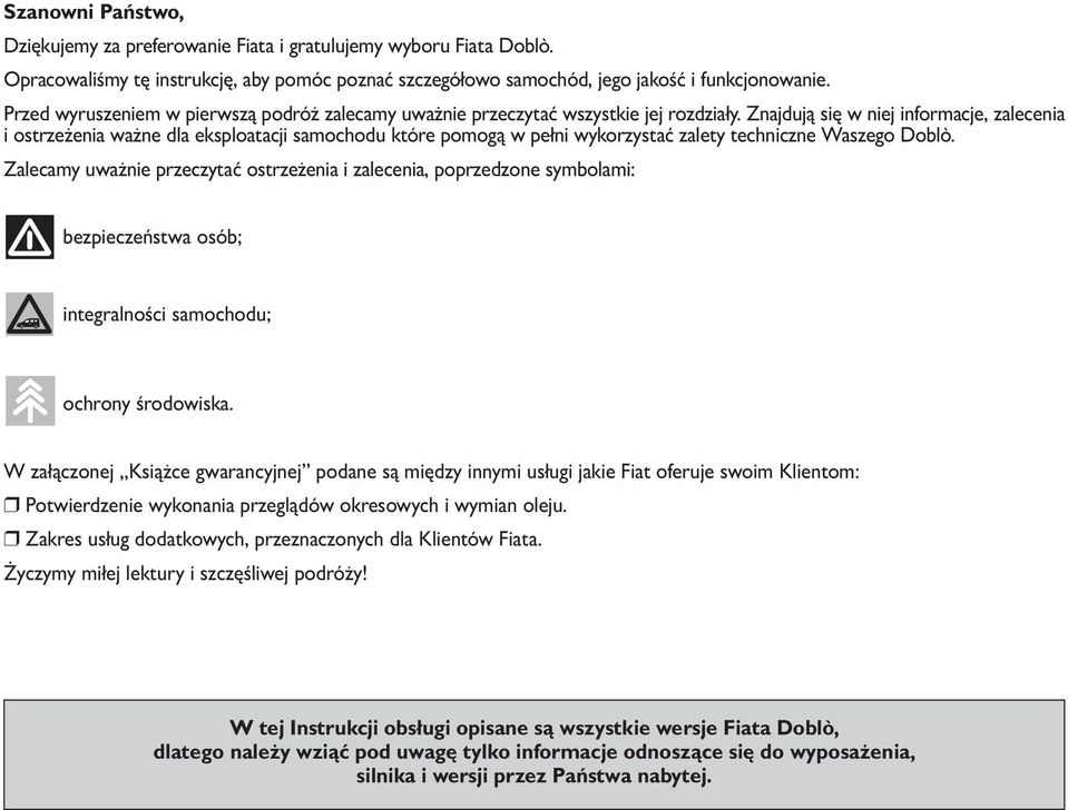 Znajdują się w niej informacje, zalecenia i ostrzeżenia ważne dla eksploatacji samochodu które pomogą w pełni wykorzystać zalety techniczne Waszego Doblò.