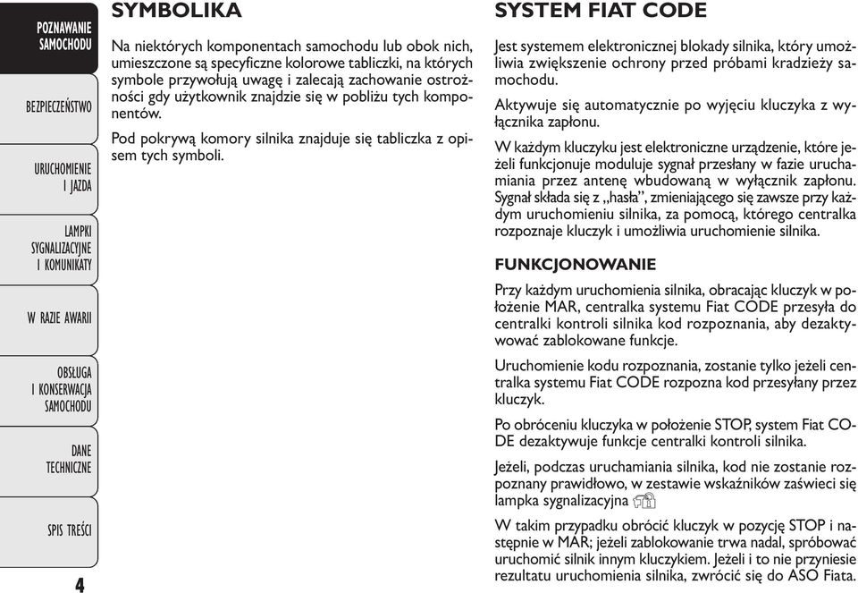 SYSTEM FIAT CODE Jest systemem elektronicznej blokady silnika, który umożliwia zwiększenie ochrony przed próbami kradzieży samochodu.