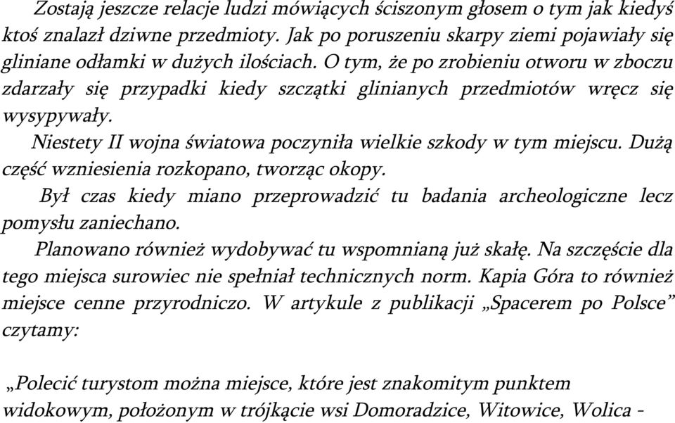 Dużą część wzniesienia rozkopano, tworząc okopy. Był czas kiedy miano przeprowadzić tu badania archeologiczne lecz pomysłu zaniechano. Planowano również wydobywać tu wspomnianą już skałę.