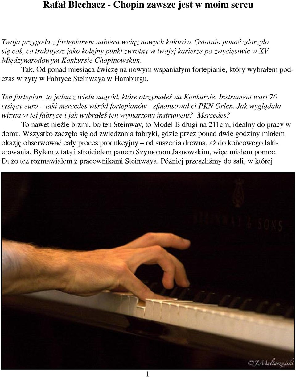 Od ponad miesiąca ćwiczę na nowym wspaniałym fortepianie, który wybrałem podczas wizyty w Fabryce Steinwaya w Hamburgu. Ten fortepian, to jedna z wielu nagród, które otrzymałeś na Konkursie.