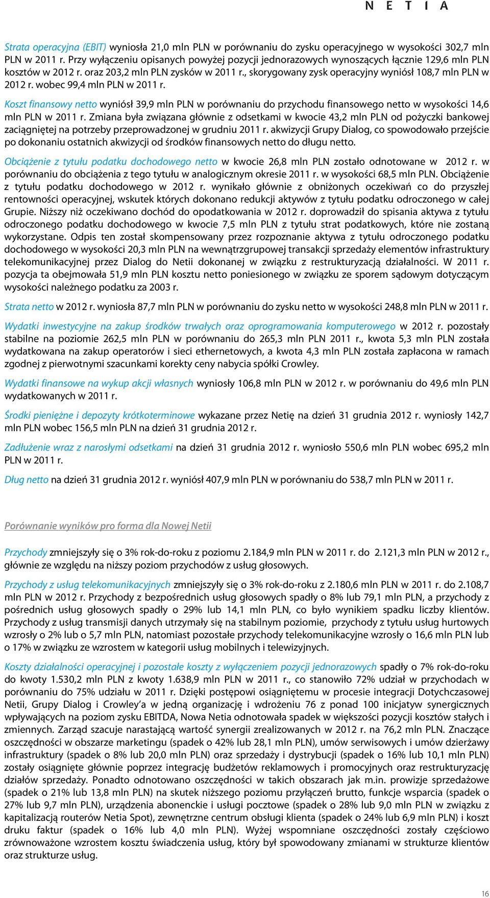 wobec 99,4 mln PLN w r. Koszt finansowy netto wyniósł 39,9 mln PLN w porównaniu do przychodu finansowego netto w wysokości 14,6 mln PLN w r.