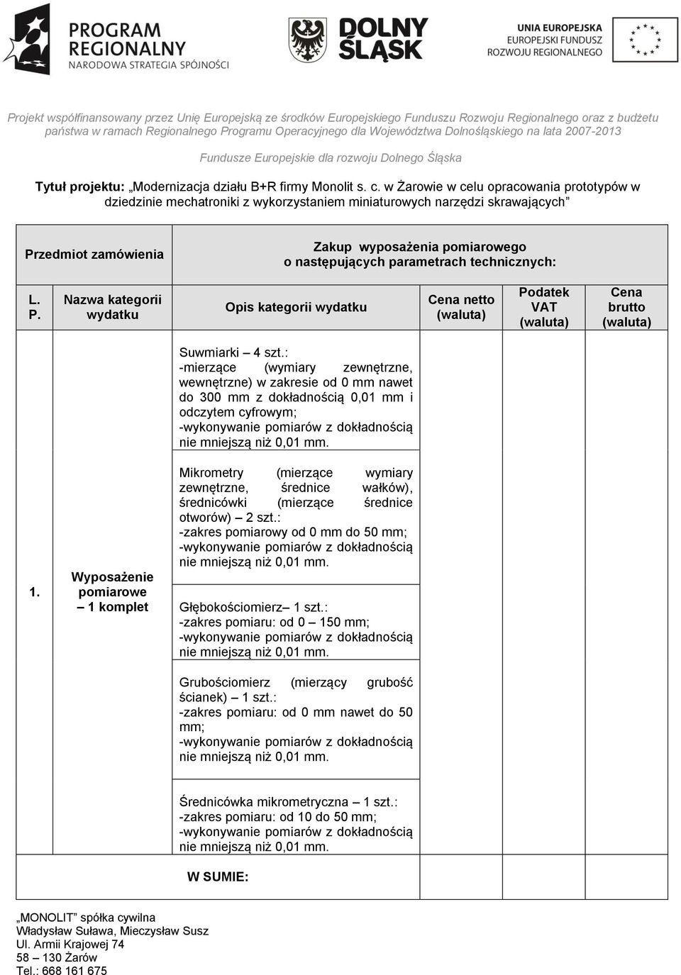 : -mierzące (wymiary zewnętrzne, wewnętrzne) w zakresie od 0 mm nawet do 300 mm z dokładnością 0,01 mm i odczytem cyfrowym; 1.