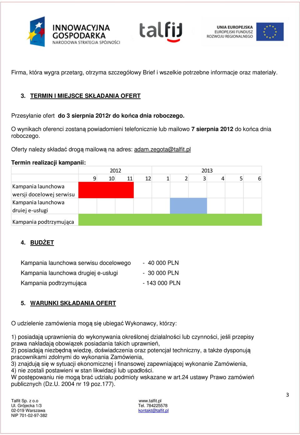 O wynikach oferenci zostaną powiadomieni telefonicznie lub mailowo 7 sierpnia 2012 do końca dnia roboczego. Oferty należy składać drogą mailową na adres: adam.zegota@talfit.