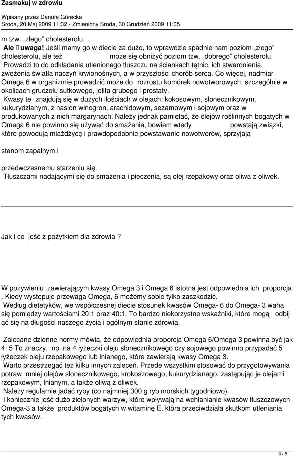 Co więcej, nadmiar Omega 6 w organizmie prowadzić może do rozrostu komórek nowotworowych, szczególnie w okolicach gruczołu sutkowego, jelita grubego i prostaty.