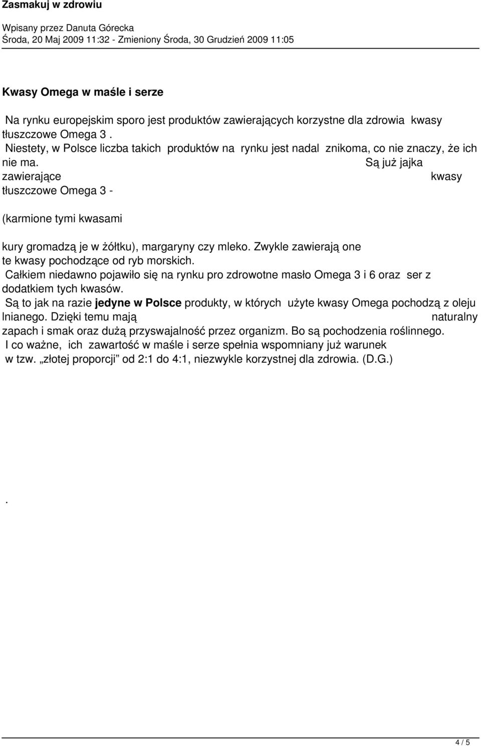 Są już jajka zawierające kwasy tłuszczowe Omega 3 - (karmione tymi kwasami kury gromadzą je w żółtku), margaryny czy mleko. Zwykle zawierają one te kwasy pochodzące od ryb morskich.