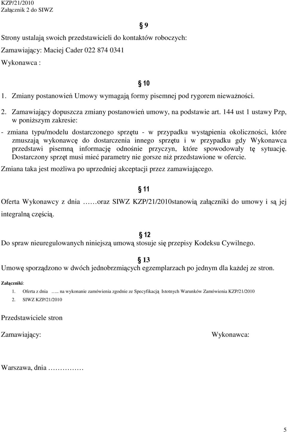 144 ust 1 ustawy Pzp, w poniższym zakresie: - zmiana typu/modelu dostarczonego sprzętu - w przypadku wystąpienia okoliczności, które zmuszają wykonawcę do dostarczenia innego sprzętu i w przypadku