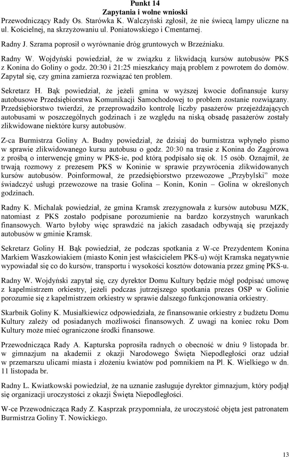 20:30 i 21:25 mieszkańcy mają problem z powrotem do domów. Zapytał się, czy gmina zamierza rozwiązać ten problem. Sekretarz H.