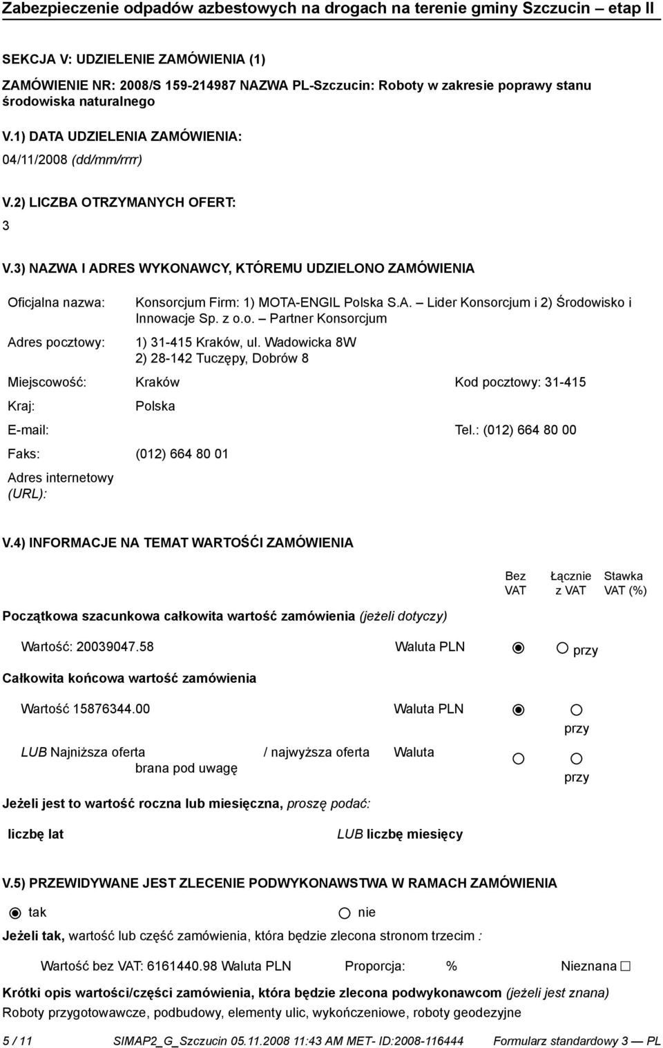 3) NAZWA I ADRES WYKONAWCY, KTÓREMU UDZIELONO ZAMÓWIENIA Oficjalna nazwa: Konsorcjum Firm: 1) MOTA-ENGIL Polska S.A. Lider Konsorcjum i 2) Środowisko i Innowacje Sp. z o.o. Partner Konsorcjum Adres pocztowy: 1) 31-415 Kraków, ul.