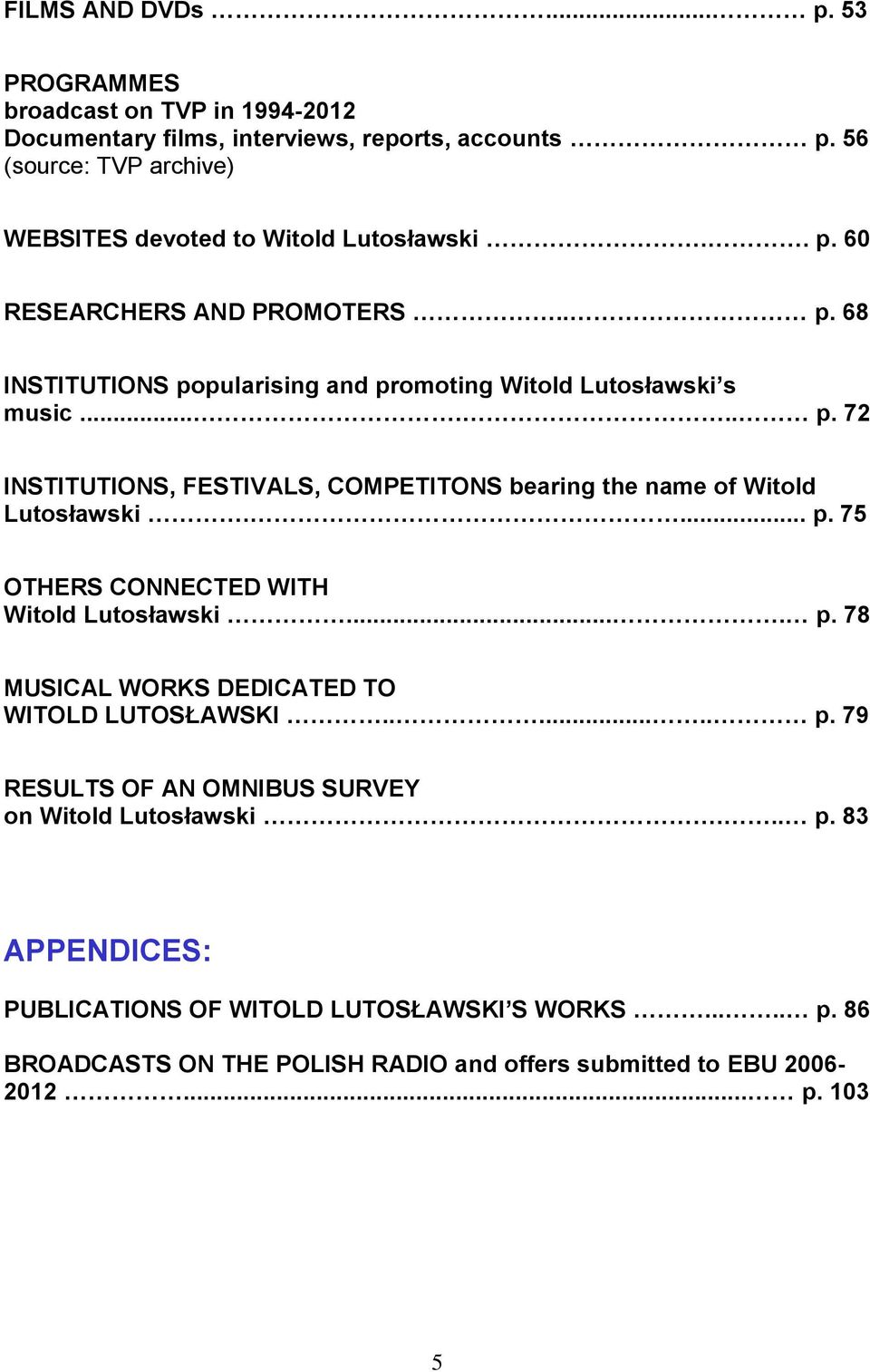 ... p. 75 OTHERS CONNECTED WITH Witold.... p. 78 MUSICAL WORKS DEDICATED TO WITOLD LUTOSŁAWSKI....... p. 79 RESULTS OF AN OMNIBUS SURVEY on Witold... p. 83 APPENDICES: PUBLICATIONS OF WITOLD LUTOSŁAWSKI S WORKS.