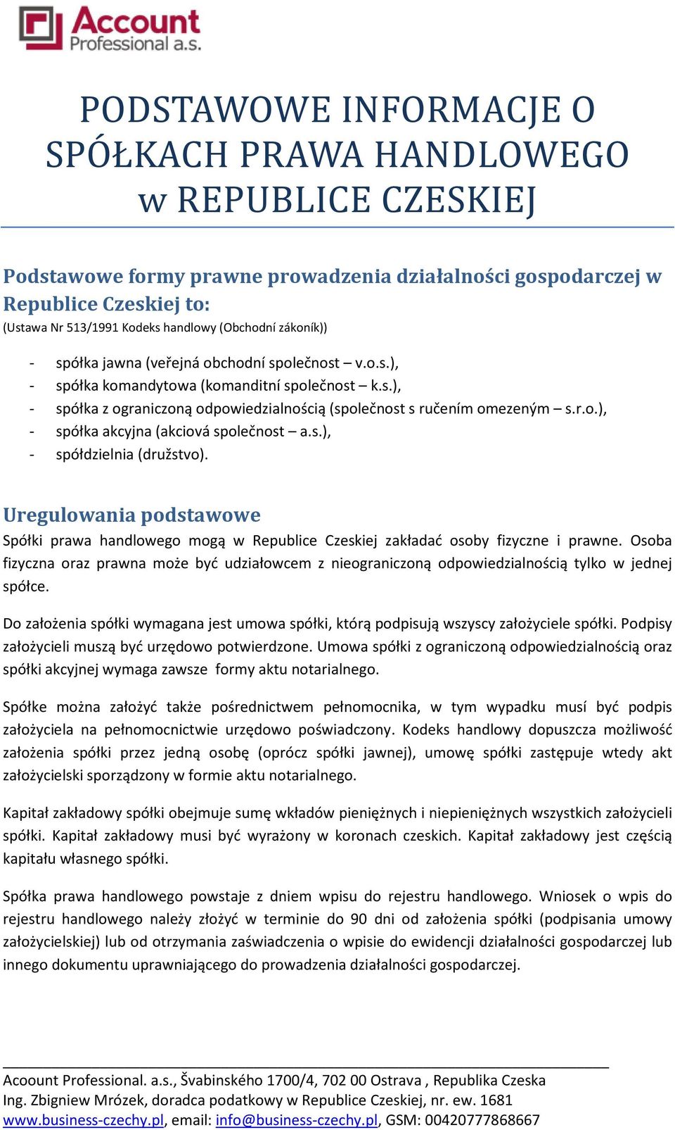 r.o.), - spółka akcyjna (akciová společnost a.s.), - spółdzielnia (družstvo). Uregulowania podstawowe Spółki prawa handlowego mogą w Republice Czeskiej zakładać osoby fizyczne i prawne.