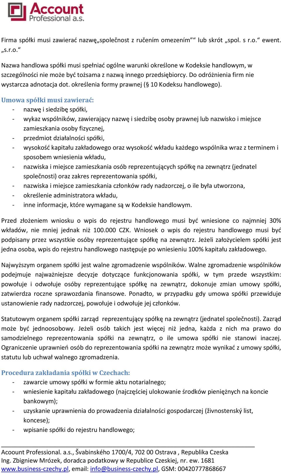 Umowa spółki musi zawierać: - wykaz wspólników, zawierający nazwę i siedzibę osoby prawnej lub nazwisko i miejsce zamieszkania osoby fizycznej, - przedmiot działalności spółki, - wysokość kapitału