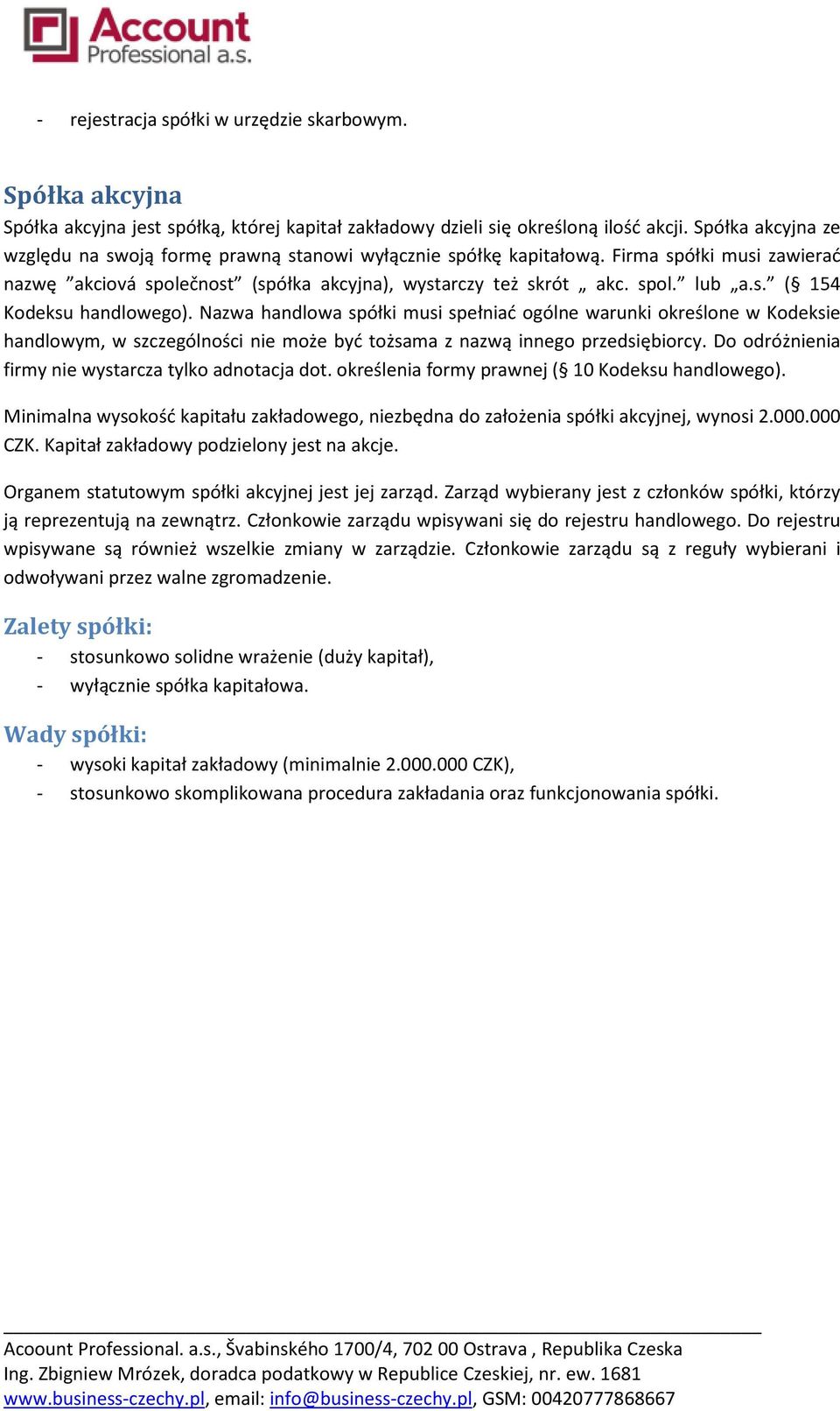 Nazwa handlowa spółki musi spełniać ogólne warunki określone w Kodeksie handlowym, w szczególności nie może być tożsama z nazwą innego przedsiębiorcy.