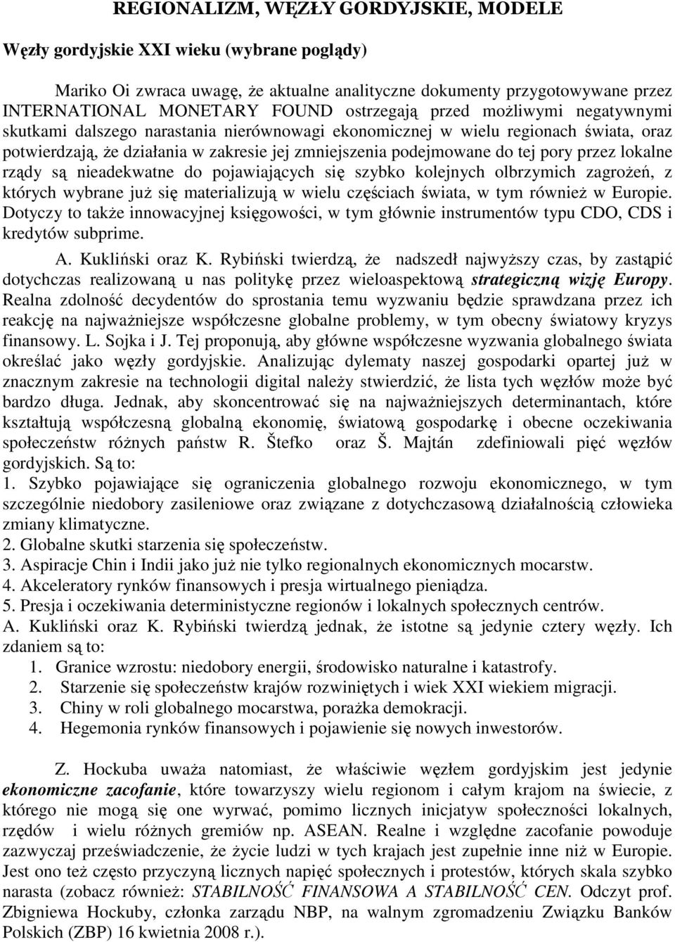 pory przez lokalne rządy są nieadekwatne do pojawiających się szybko kolejnych olbrzymich zagroŝeń, z których wybrane juŝ się materializują w wielu częściach świata, w tym równieŝ w Europie.