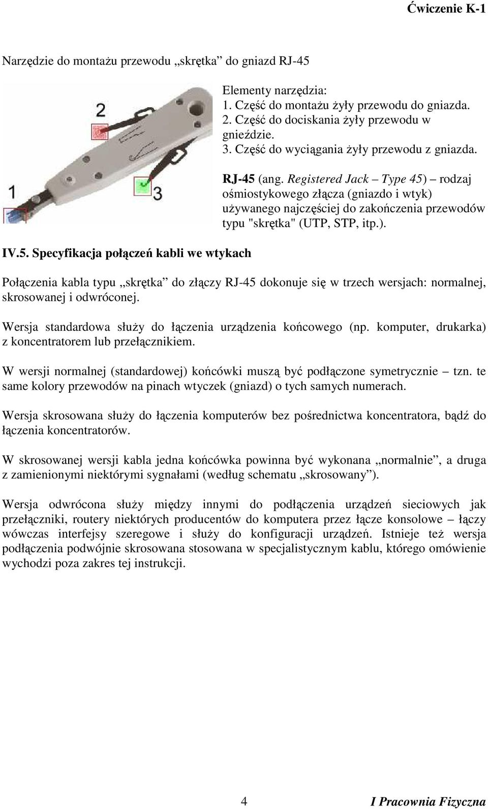 Registered Jack Type 45) rodzaj ośmiostykowego złącza (gniazdo i wtyk) uŝywanego najczęściej do zakończenia przewodów typu "skrętka" (UTP, STP, itp.). Połączenia kabla typu skrętka do złączy RJ-45 dokonuje się w trzech wersjach: normalnej, skrosowanej i odwróconej.