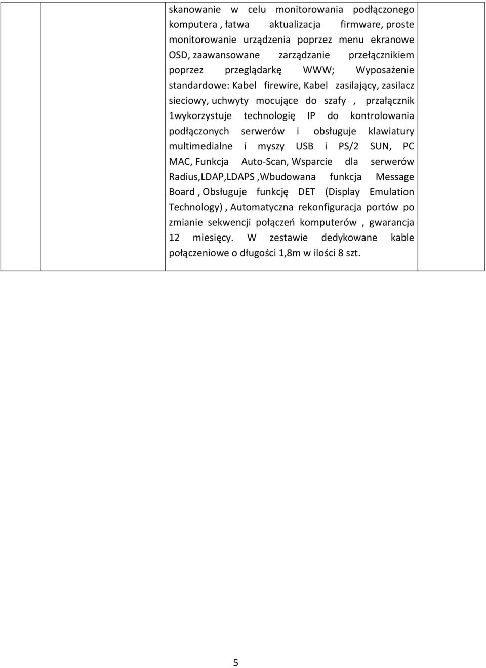 serwerów i obsługuje klawiatury multimedialne i myszy USB i PS/2 SUN, PC MAC, Funkcja Auto-Scan, Wsparcie dla serwerów Radius,LDAP,LDAPS,Wbudowana funkcja Message Board, Obsługuje funkcję DET