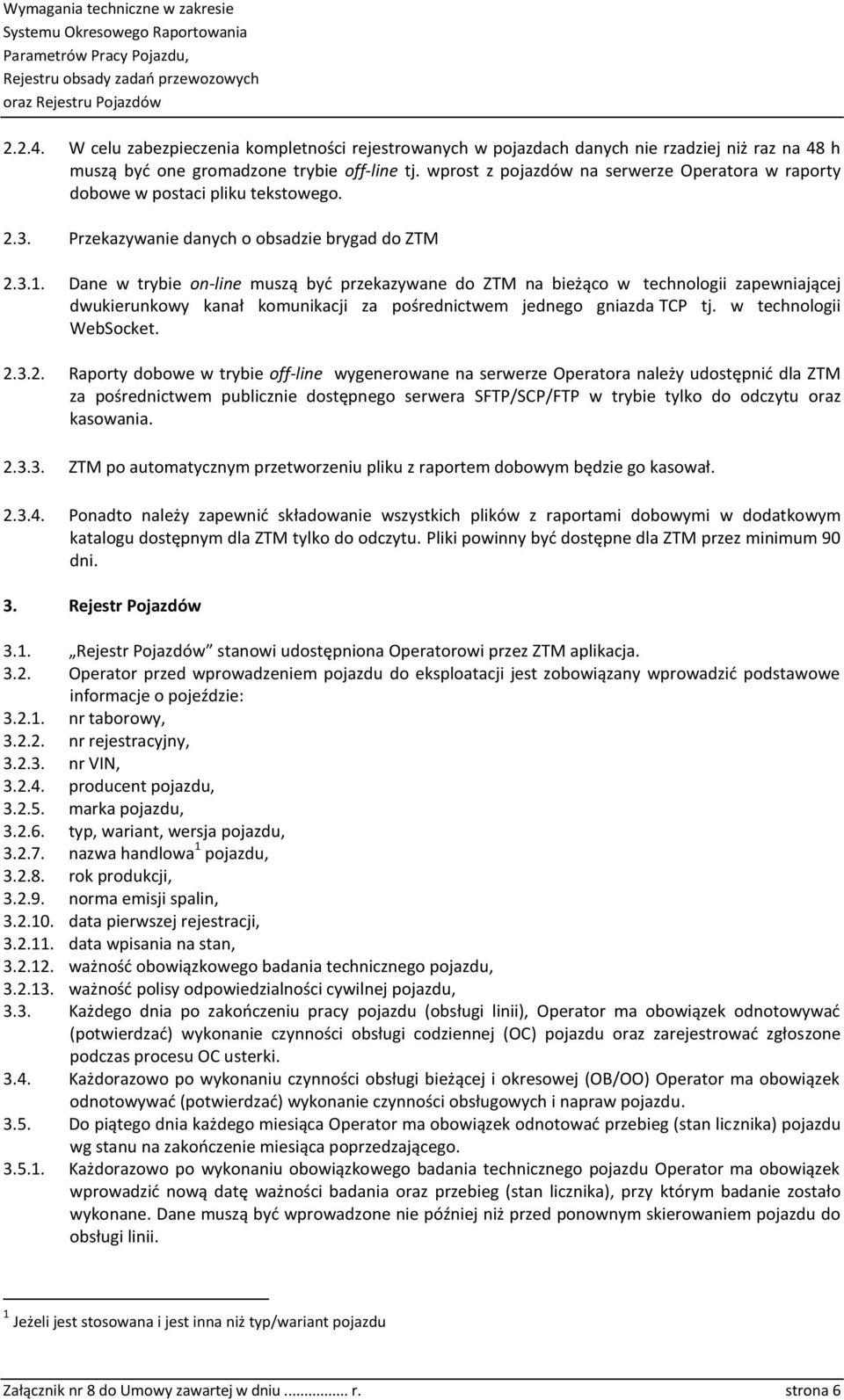 Dane w trybie on-line muszą być przekazywane do ZTM na bieżąco w technologii zapewniającej dwukierunkowy kanał komunikacji za pośrednictwem jednego gniazda TCP tj. w technologii WebSocket. 2.