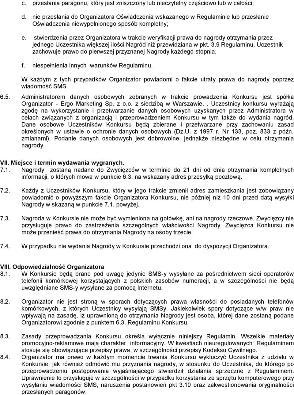 stwierdzenia przez Organizatora w trakcie weryfikacji prawa do nagrody otrzymania przez jednego Uczestnika większej ilości Nagród niż przewidziana w pkt. 3.9 Regulaminu.