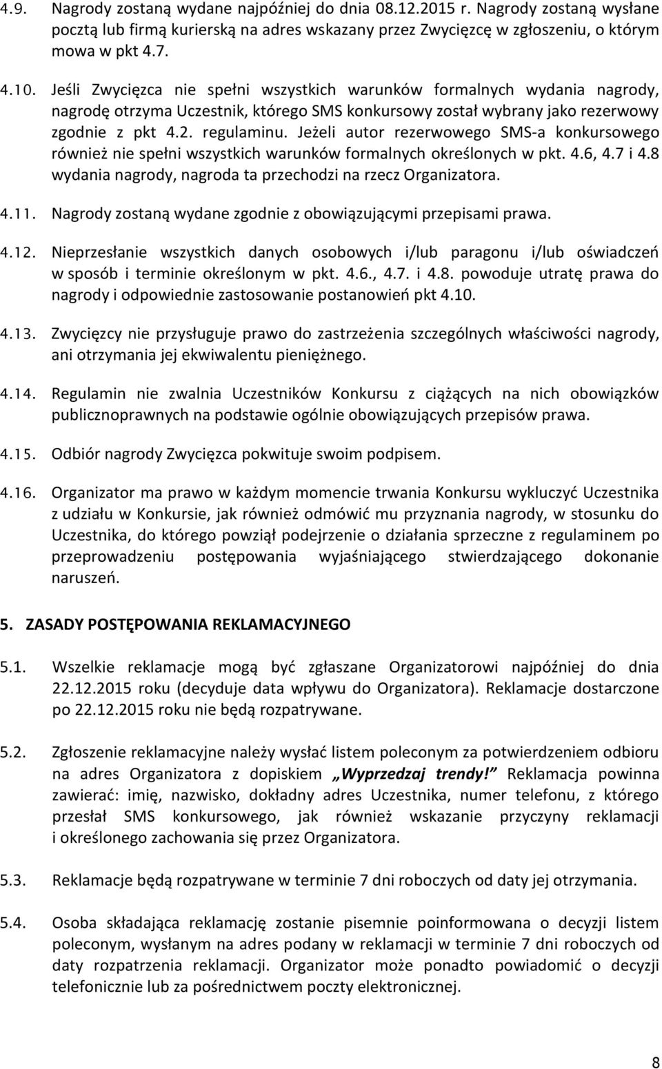 Jeżeli autor rezerwowego SMS-a konkursowego również nie spełni wszystkich warunków formalnych określonych w pkt. 4.6, 4.7 i 4.8 wydania nagrody, nagroda ta przechodzi na rzecz Organizatora. 4.11.
