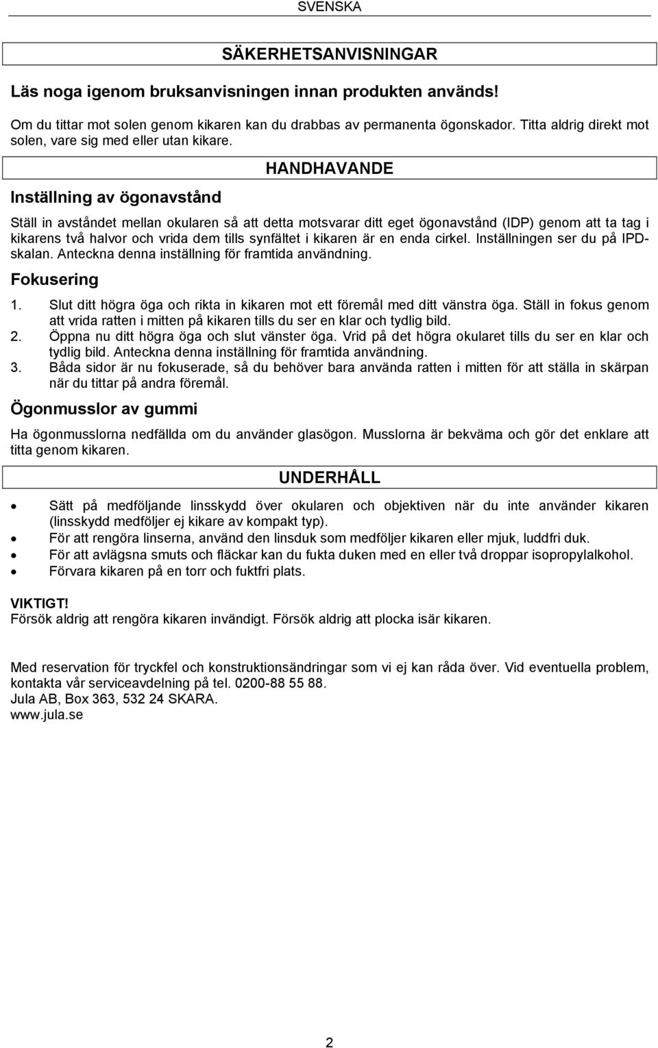 Inställning av ögonavstånd HANDHAVANDE Ställ in avståndet mellan okularen så att detta motsvarar ditt eget ögonavstånd (IDP) genom att ta tag i kikarens två halvor och vrida dem tills synfältet i