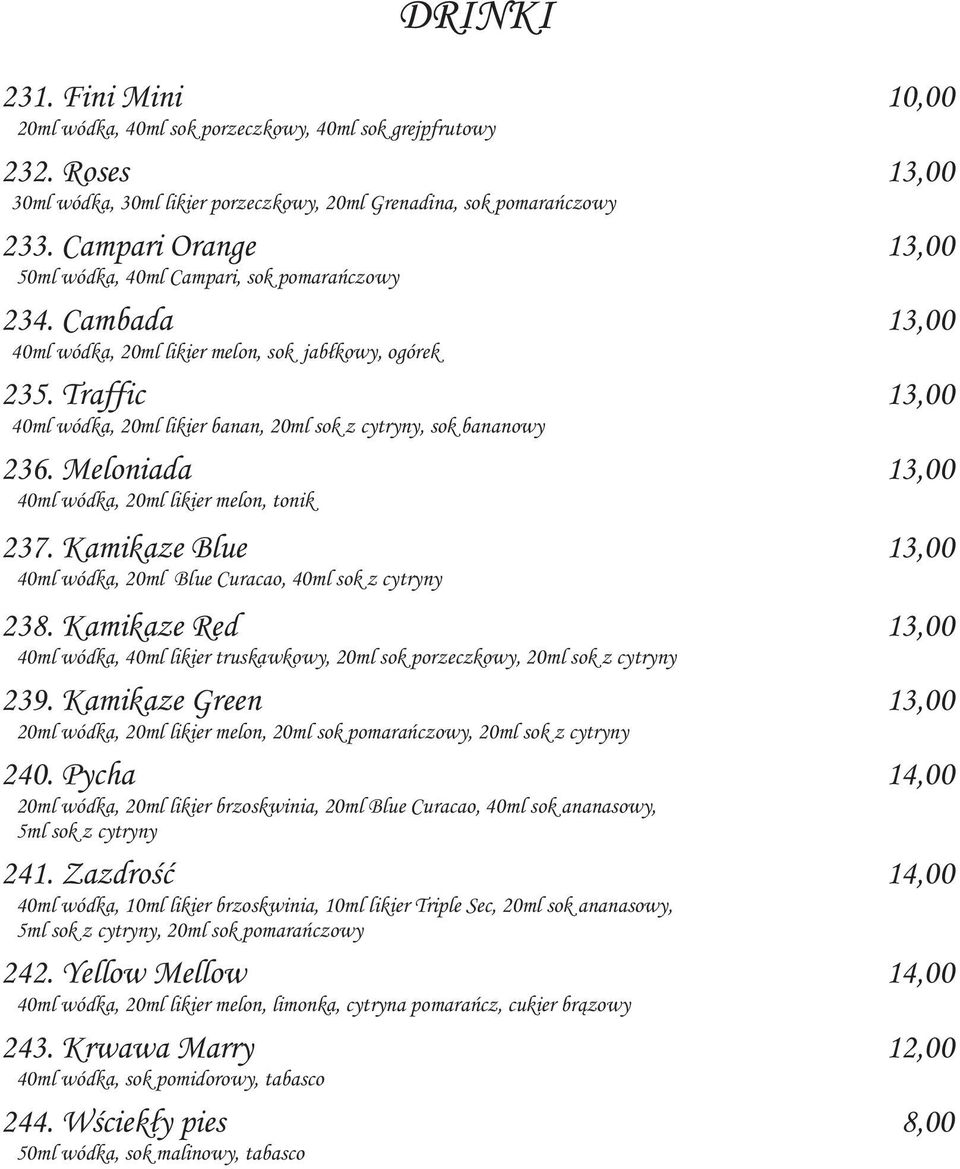 Traffic 13,00 40ml wódka, 20ml likier banan, 20ml sok z cytryny, sok bananowy 236. Meloniada 13,00 40ml wódka, 20ml likier melon, tonik 237.