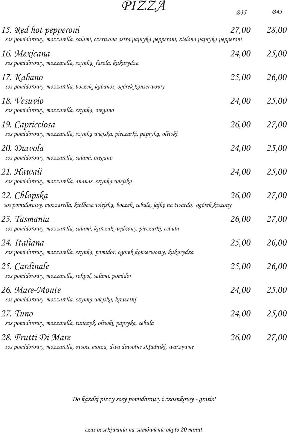 Vesuvio 24,00 25,00 sos pomidorowy, mozzarella, szynka, oregano 19. Capricciosa 26,00 27,00 sos pomidorowy, mozzarella, szynka wiejska, pieczarki, papryka, oliwki 20.