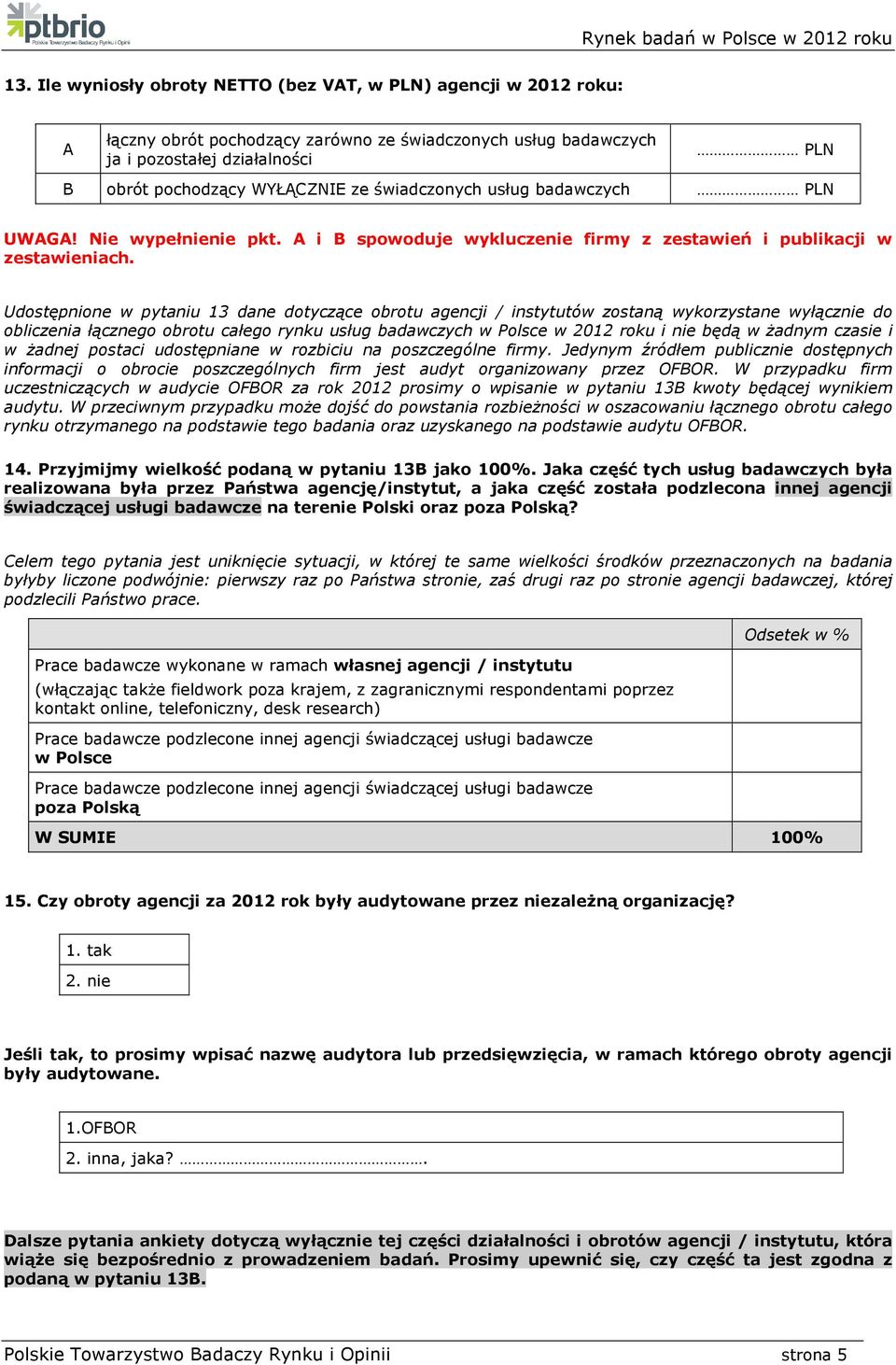 Udostępnione w pytaniu 13 dane dotyczące obrotu agencji / instytutów zostaną wykorzystane wyłącznie do obliczenia łącznego obrotu całego rynku usług badawczych w Polsce w 2012 roku i nie będą w