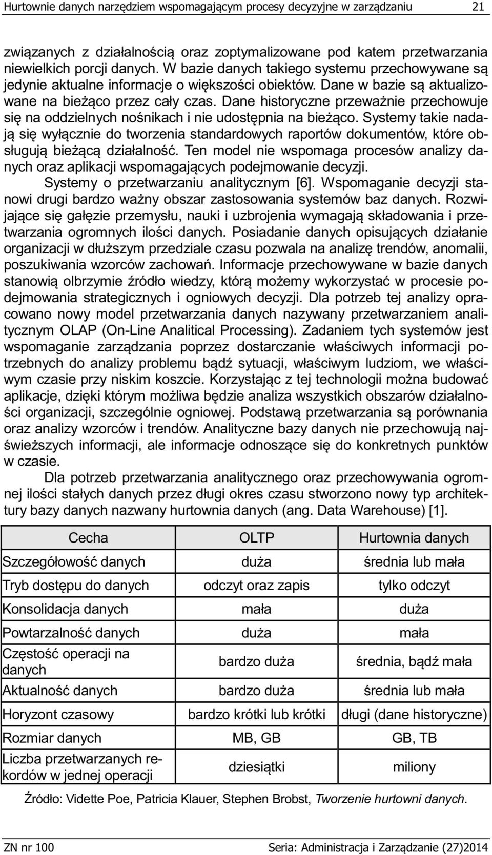 Dla potrzeb tej analizy opracowano nowy model przetwarzania danych nazywany przetwarzaniem analitycznym OLAP (On-Line Analitical Processing).