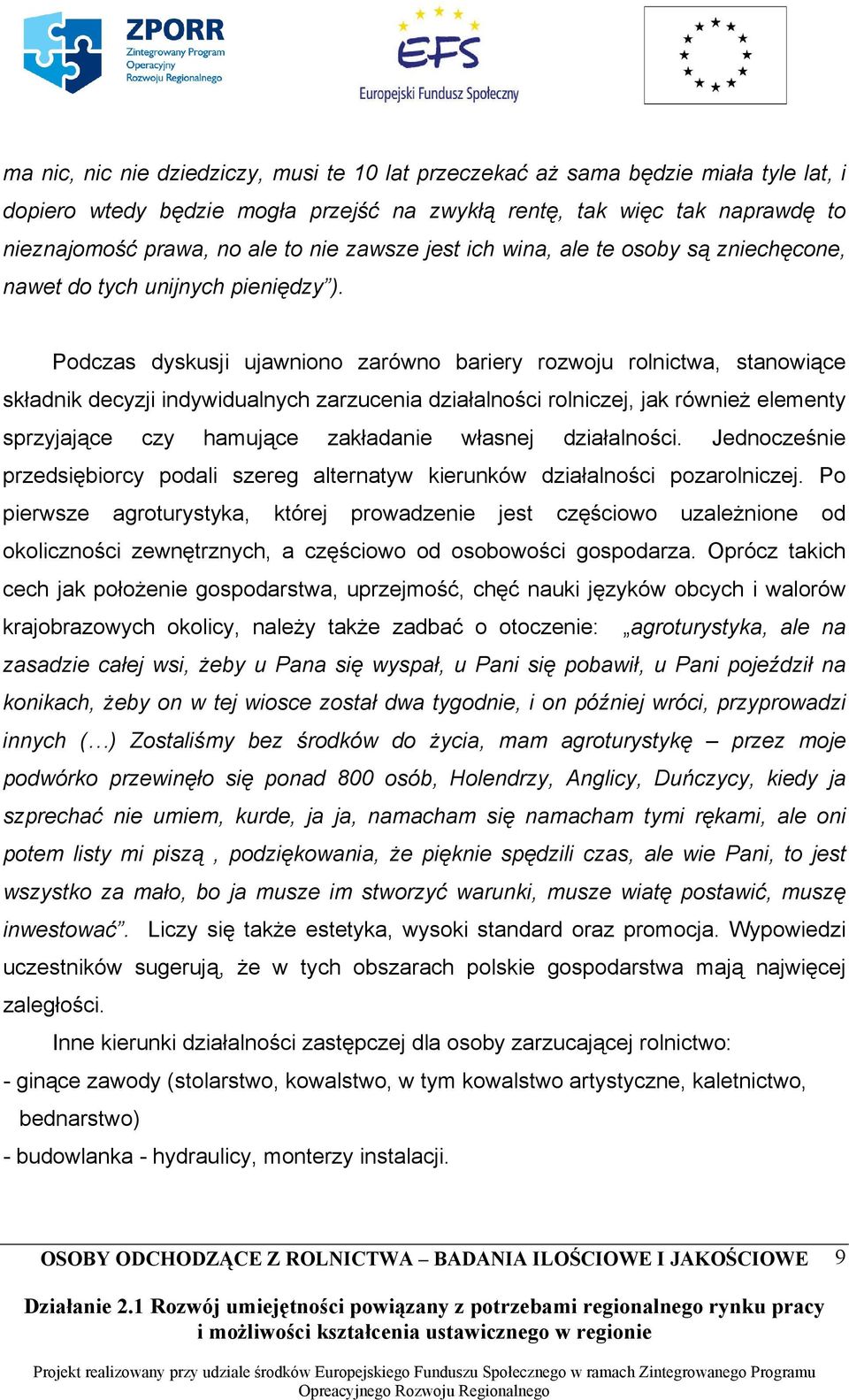 Podczas dyskusji ujawniono zarówno bariery rozwoju rolnictwa, stanowiące składnik decyzji indywidualnych zarzucenia działalności rolniczej, jak również elementy sprzyjające czy hamujące zakładanie