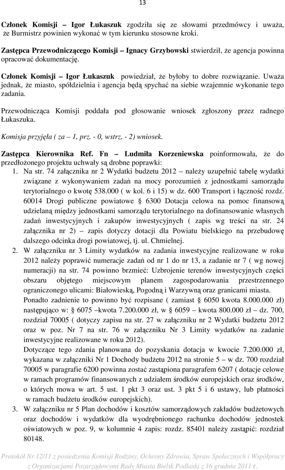 UwaŜa jednak, Ŝe miasto, spółdzielnia i agencja będą spychać na siebie wzajemnie wykonanie tego zadania. Przewodnicząca Komisji poddała pod głosowanie wniosek zgłoszony przez radnego Łukaszuka.