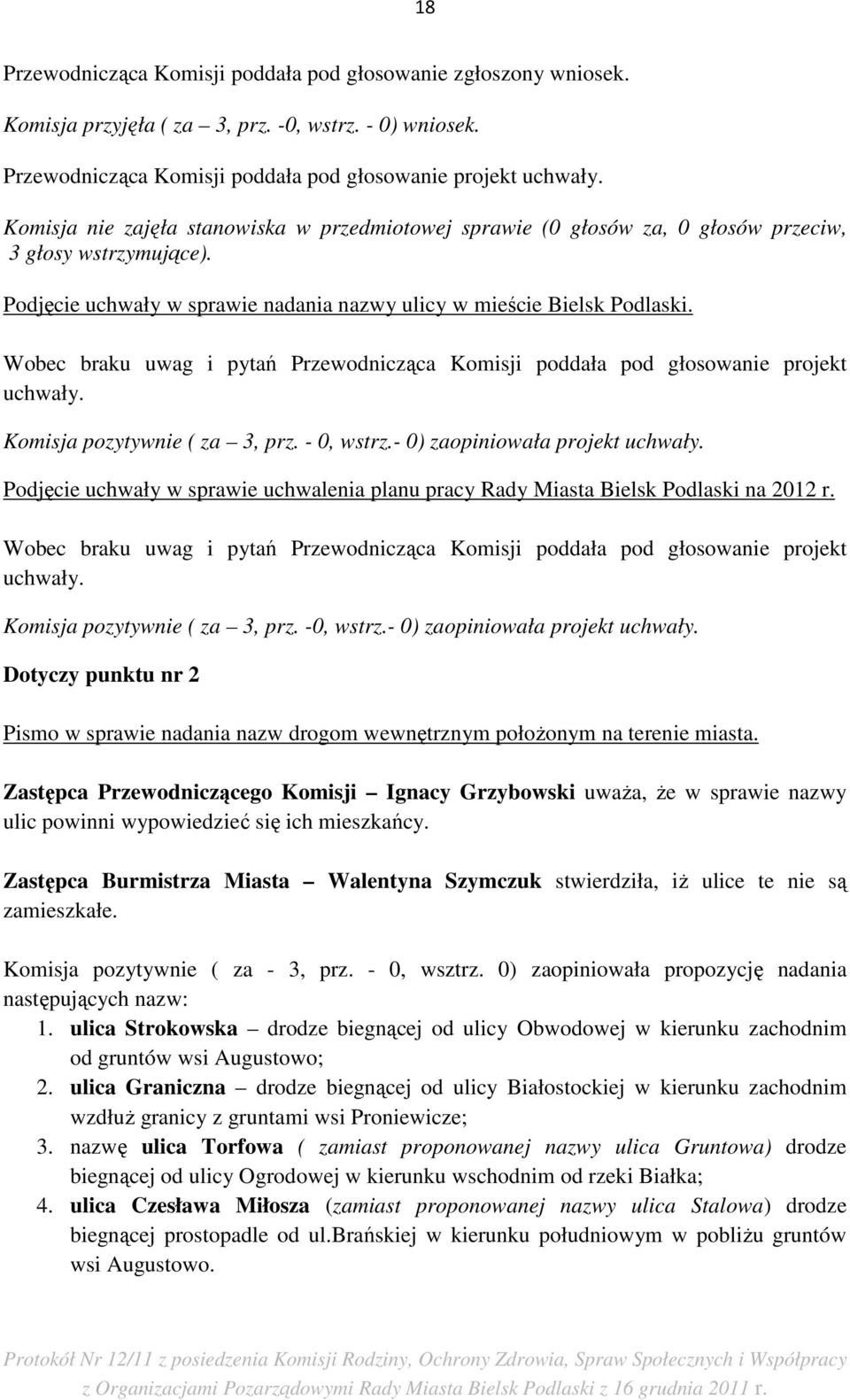 Wobec braku uwag i pytań Przewodnicząca Komisji poddała pod głosowanie projekt uchwały. Komisja pozytywnie ( za 3, prz. - 0, wstrz.- 0) zaopiniowała projekt uchwały.