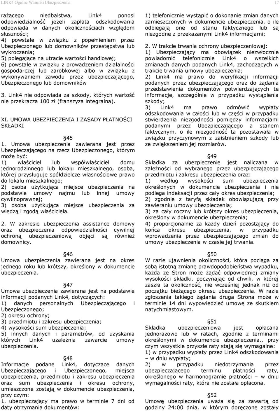 zarobkowej albo w związku z wykonywaniem zawodu przez ubezpieczającego, Ubezpieczonego lub domowników 3. Link4 nie odpowiada za szkody, których wartość nie przekracza 100 zł (franszyza integralna).