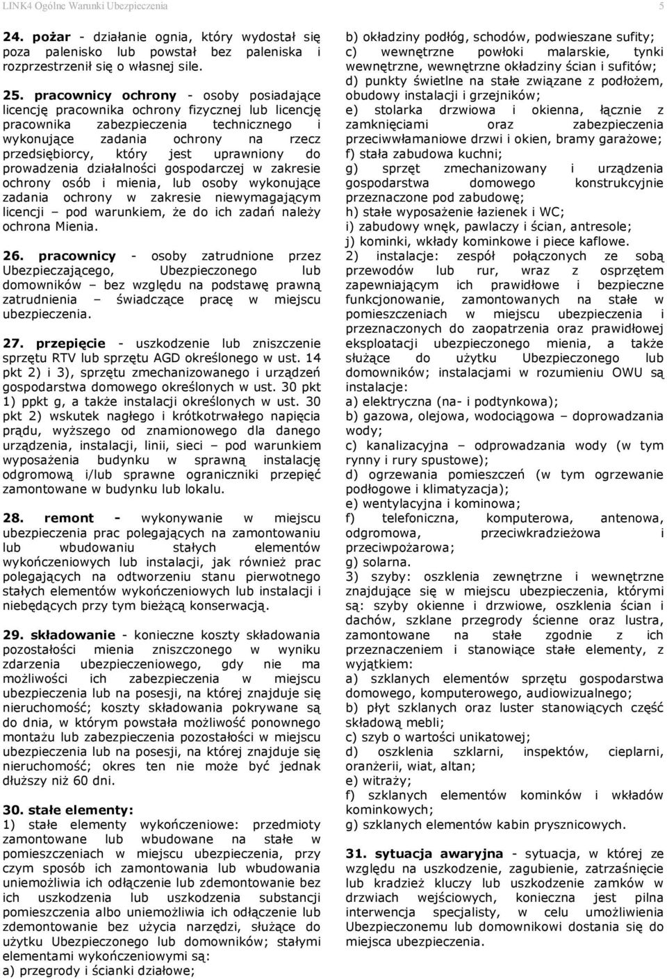 uprawniony do prowadzenia działalności gospodarczej w zakresie ochrony osób i mienia, lub osoby wykonujące zadania ochrony w zakresie niewymagającym licencji pod warunkiem, że do ich zadań należy