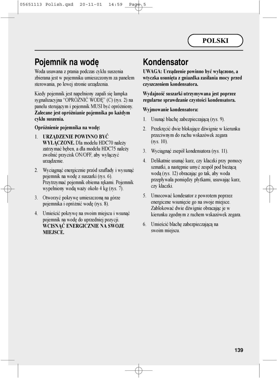 Zalecane jest opróżnianie pojemnika po każdym cyklu suszenia. Opróżnienie pojemnika na wodę: 1. URZĄDZENIE POWINNO BYĆ WYŁĄCZONE.