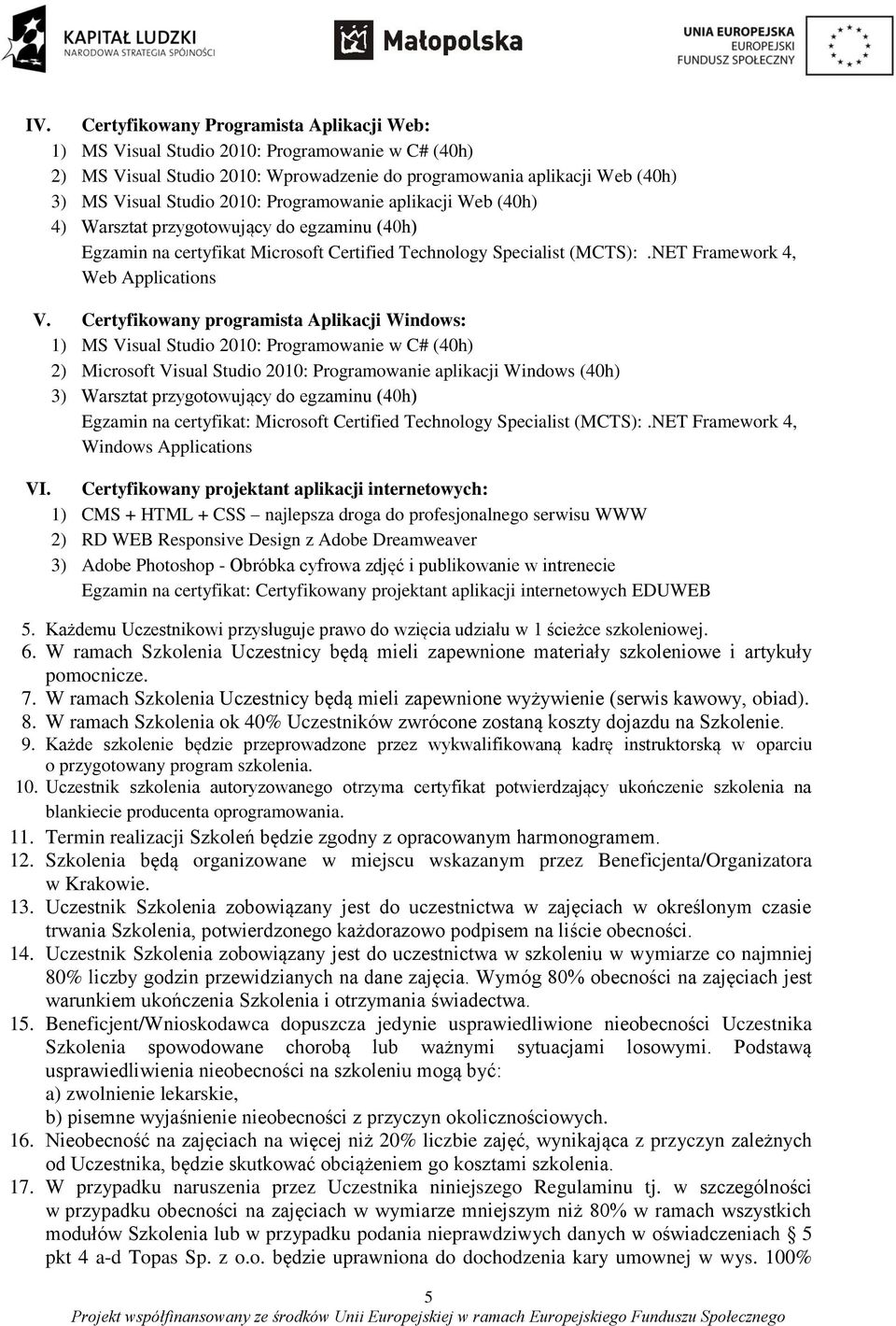 Certyfikowany programista Aplikacji Windows: 1) MS Visual Studio 2010: Programowanie w C# (40h) 2) Microsoft Visual Studio 2010: Programowanie aplikacji Windows (40h) 3) Warsztat przygotowujący do