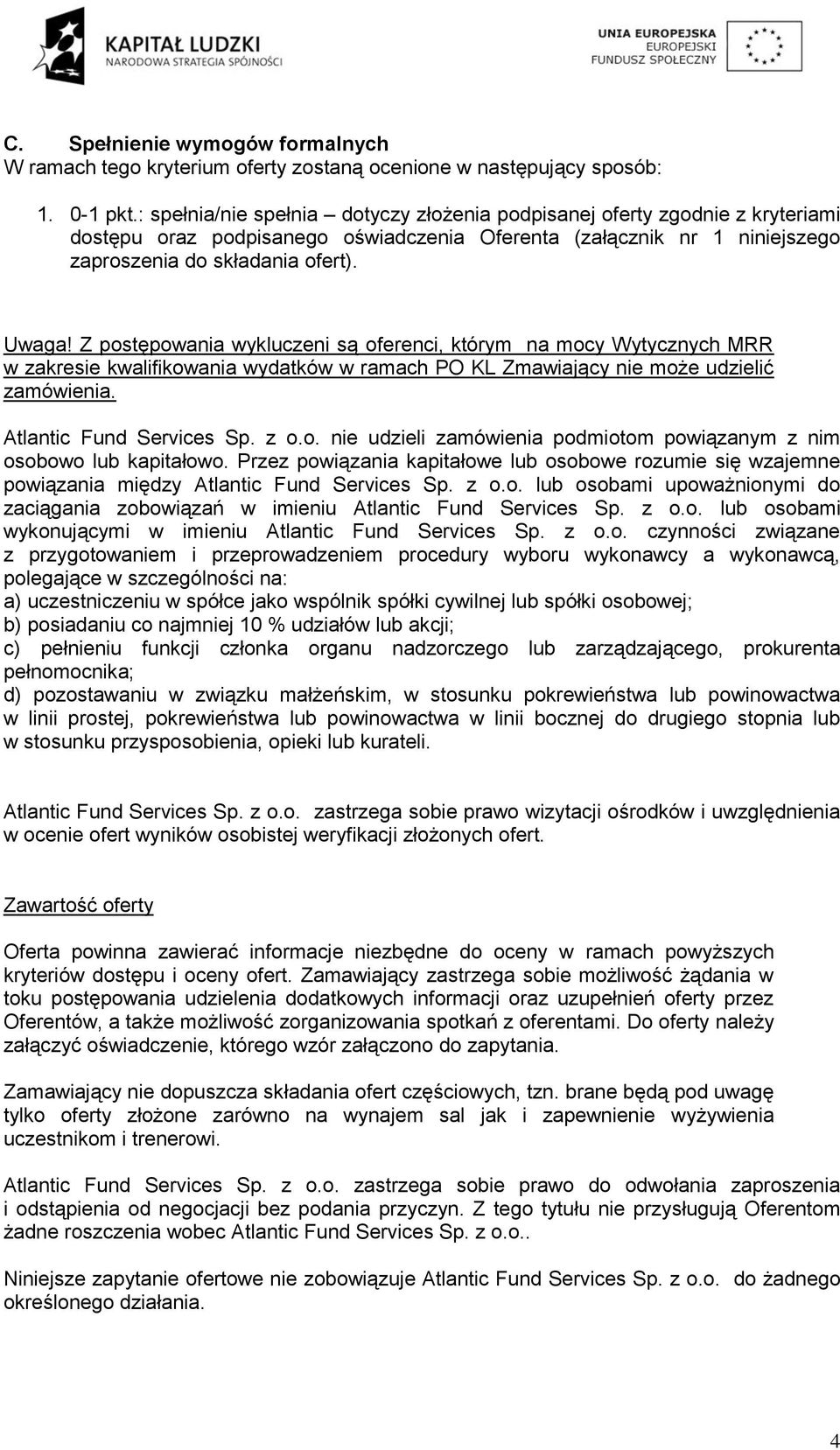 Z postępowania wykluczeni są oferenci, którym na mocy Wytycznych MRR w zakresie kwalifikowania wydatków w ramach PO KL Zmawiający nie może udzielić zamówienia. Atlantic Fund Services Sp. z o.o. nie udzieli zamówienia podmiotom powiązanym z nim osobowo lub kapitałowo.