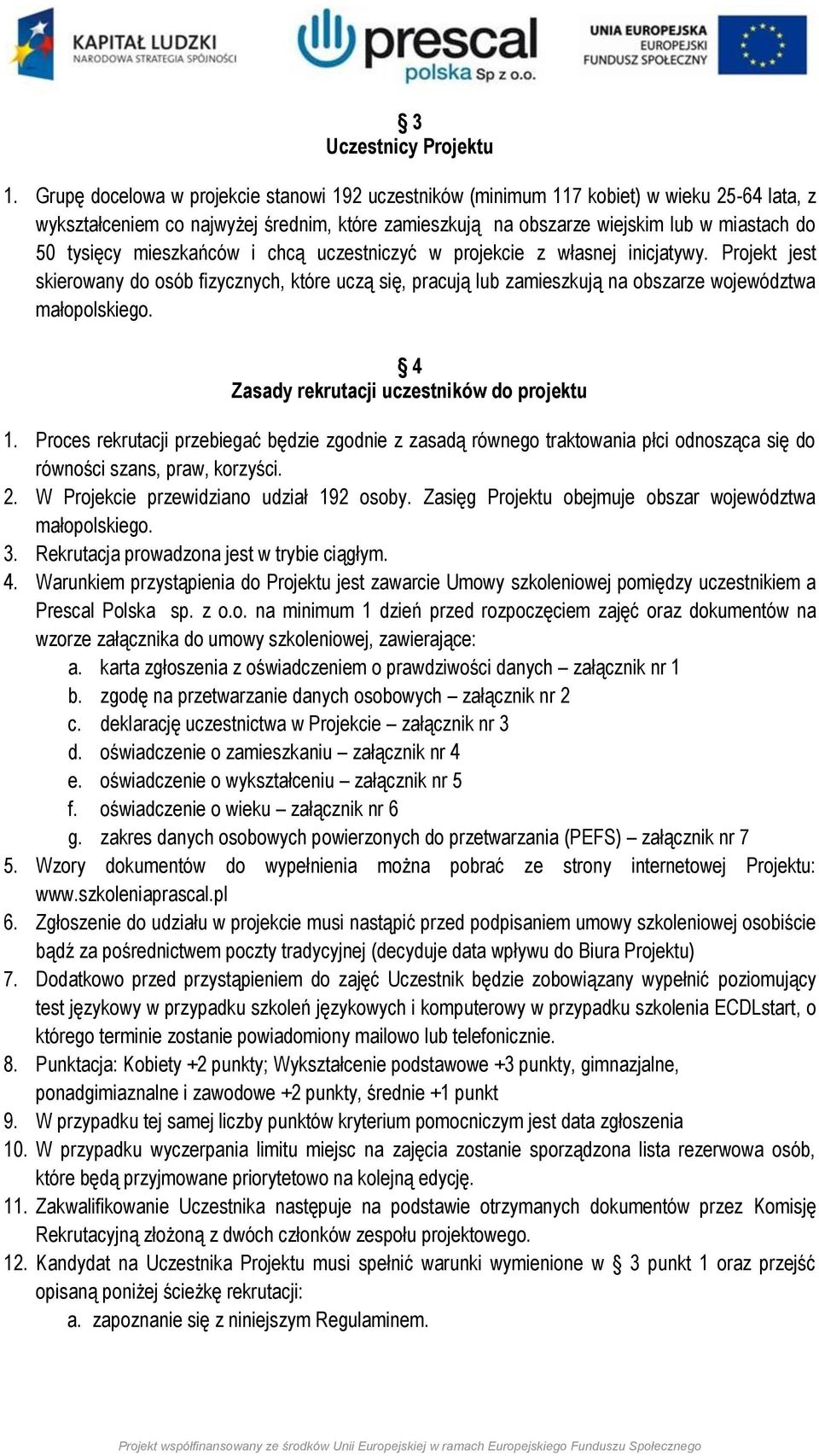 mieszkańców i chcą uczestniczyć w projekcie z własnej inicjatywy. Projekt jest skierowany do osób fizycznych, które uczą się, pracują lub zamieszkują na obszarze województwa małopolskiego.