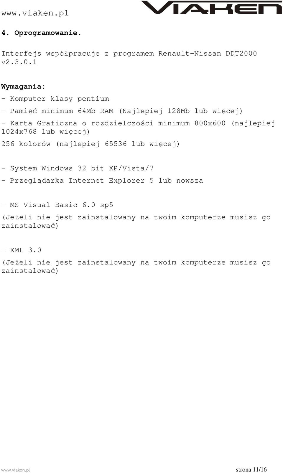 800x600 (najlepiej 1024x768 lub więcej) 256 kolorów (najlepiej 65536 lub więcej) - System Windows 32 bit XP/Vista/7 - Przeglądarka Internet Explorer